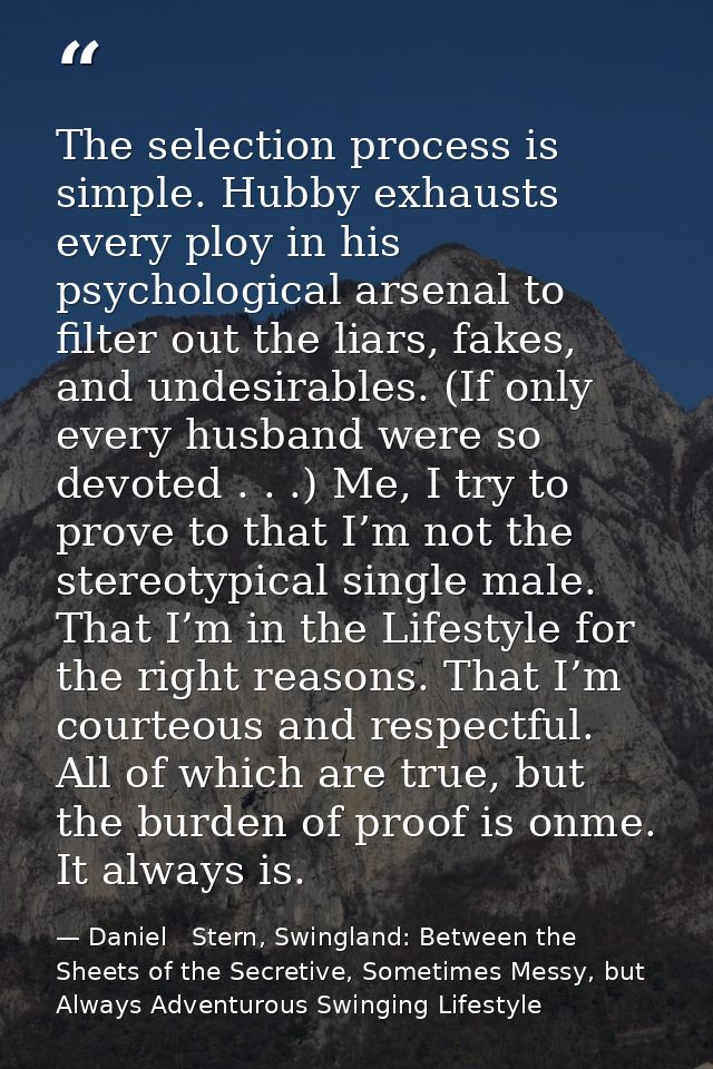 The selection process is simple. Hubby exhausts every ploy in his psychological arsenal to filter out the liars, fakes,  — Daniel   Stern, Swingland: Between the Sheets of the Secretive, Sometimes Messy, but Always Adventurous Swinging Lifestyle