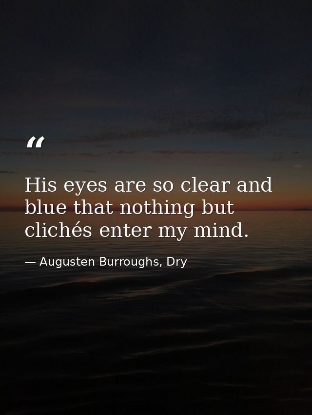 His eyes are so clear and blue that nothing but clichés enter my mind. — Augusten Burroughs, Dry