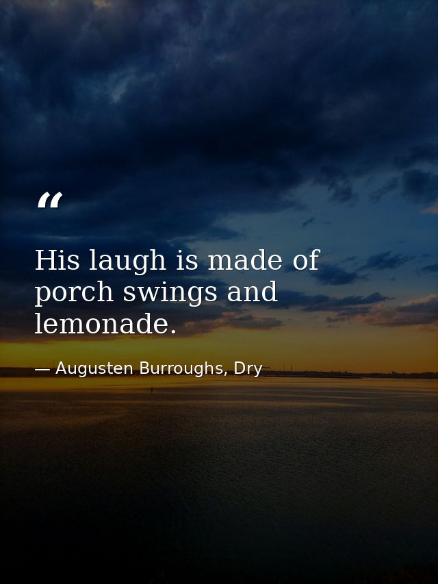 His laugh is made of porch swings and lemonade. — Augusten Burroughs, Dry