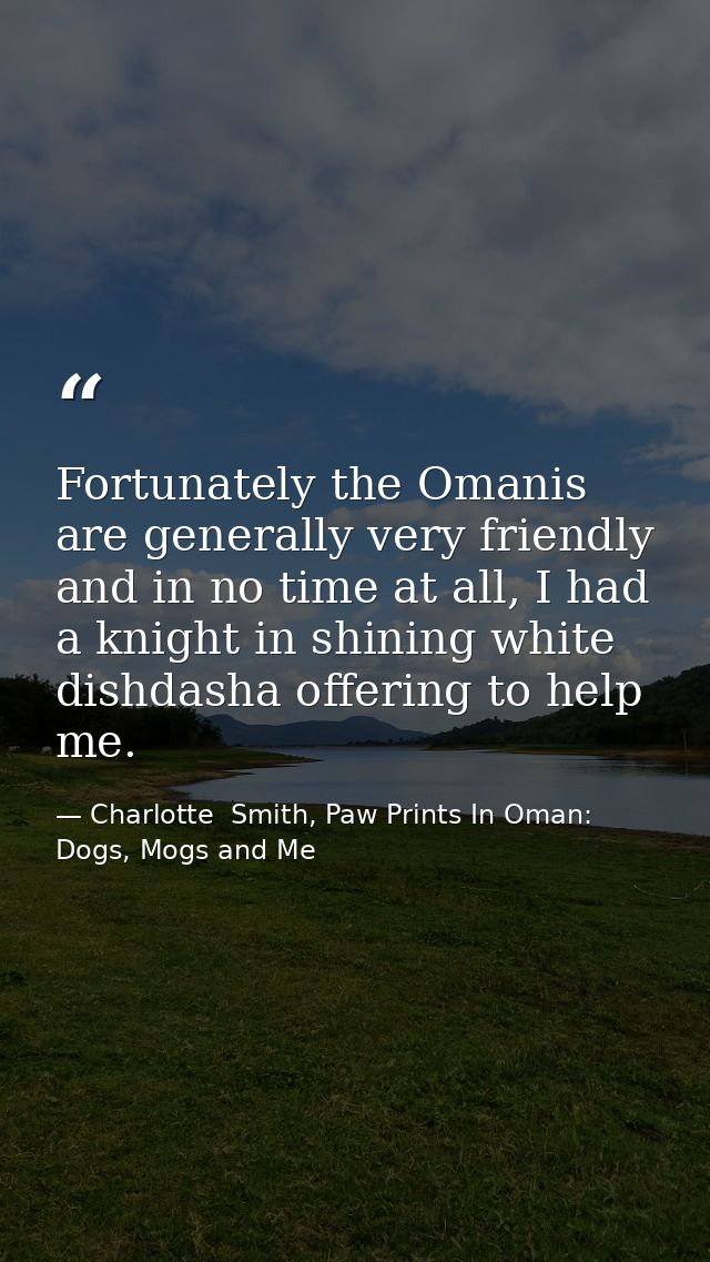 Fortunately the Omanis are generally very friendly and in no time at all, I had a knight in shining white dishdasha offe — Charlotte  Smith, Paw Prints In Oman: Dogs, Mogs and Me