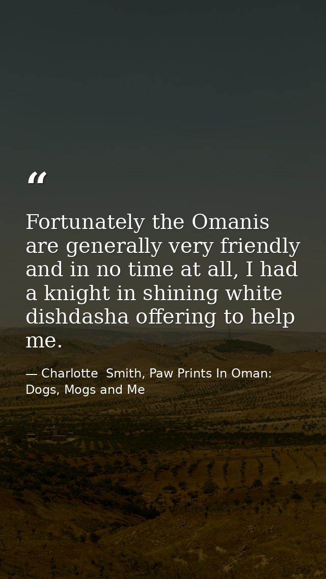 Fortunately the Omanis are generally very friendly and in no time at all, I had a knight in shining white dishdasha offe — Charlotte  Smith, Paw Prints In Oman: Dogs, Mogs and Me