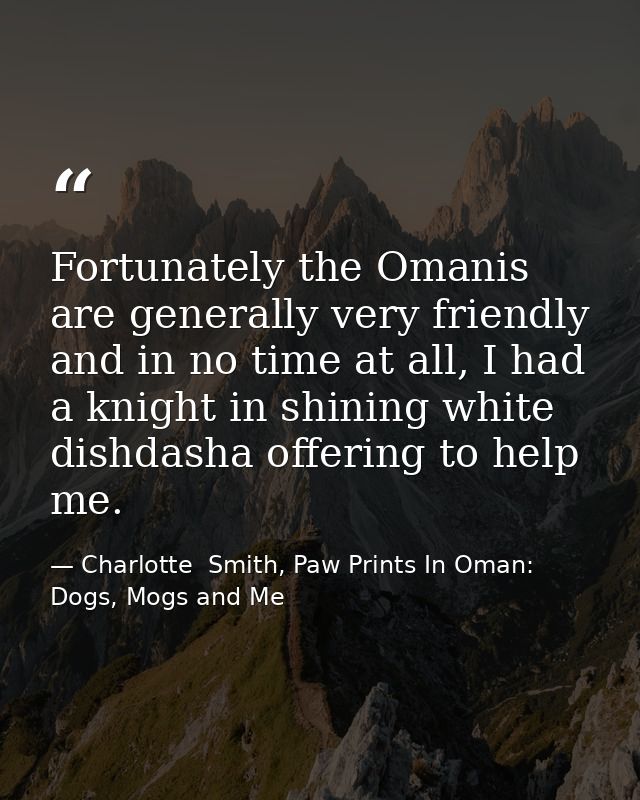 Fortunately the Omanis are generally very friendly and in no time at all, I had a knight in shining white dishdasha offe — Charlotte  Smith, Paw Prints In Oman: Dogs, Mogs and Me
