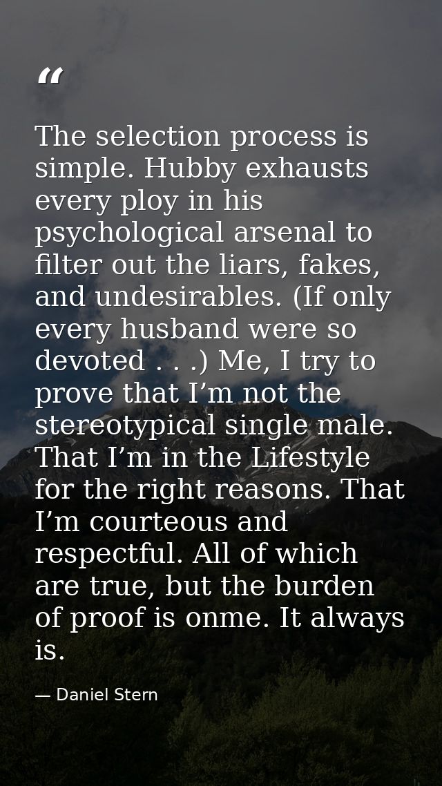 The selection process is simple. Hubby exhausts every ploy in his psychological arsenal to filter out the liars, fakes,  — Daniel Stern