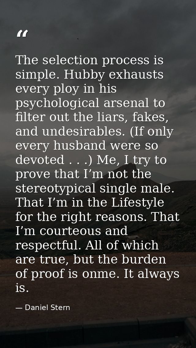 The selection process is simple. Hubby exhausts every ploy in his psychological arsenal to filter out the liars, fakes,  — Daniel Stern