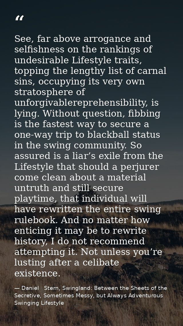 See, far above arrogance and selfishness on the rankings of undesirable Lifestyle traits, topping the lengthy list of ca — Daniel   Stern, Swingland: Between the Sheets of the Secretive, Sometimes Messy, but Always Adventurous Swinging Lifestyle