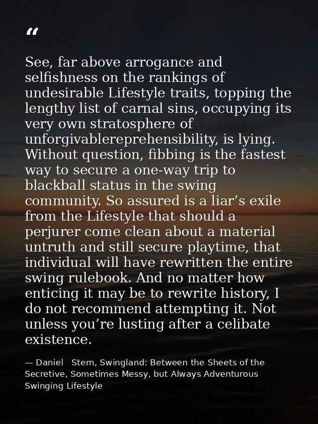 See, far above arrogance and selfishness on the rankings of undesirable Lifestyle traits, topping the lengthy list of ca — Daniel   Stern, Swingland: Between the Sheets of the Secretive, Sometimes Messy, but Always Adventurous Swinging Lifestyle