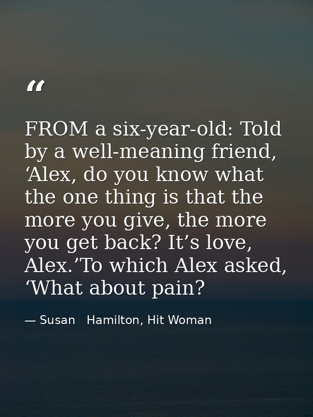FROM a six-year-old: Told by a well-meaning friend, ‘Alex, do you know what the one thing is that the more you give, the — Susan   Hamilton, Hit Woman