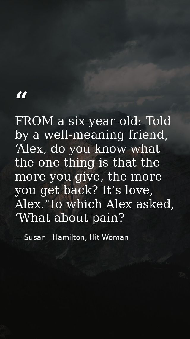 FROM a six-year-old: Told by a well-meaning friend, ‘Alex, do you know what the one thing is that the more you give, the — Susan   Hamilton, Hit Woman