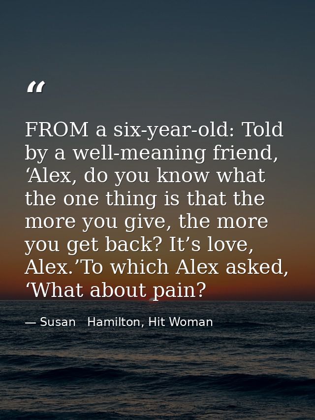 FROM a six-year-old: Told by a well-meaning friend, ‘Alex, do you know what the one thing is that the more you give, the — Susan   Hamilton, Hit Woman