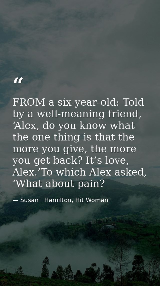 FROM a six-year-old: Told by a well-meaning friend, ‘Alex, do you know what the one thing is that the more you give, the — Susan   Hamilton, Hit Woman