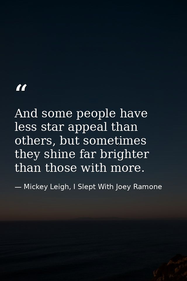And some people have less star appeal than others, but sometimes they shine far brighter than those with more. — Mickey Leigh, I Slept With Joey Ramone