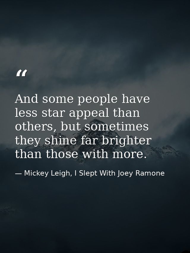 And some people have less star appeal than others, but sometimes they shine far brighter than those with more. — Mickey Leigh, I Slept With Joey Ramone