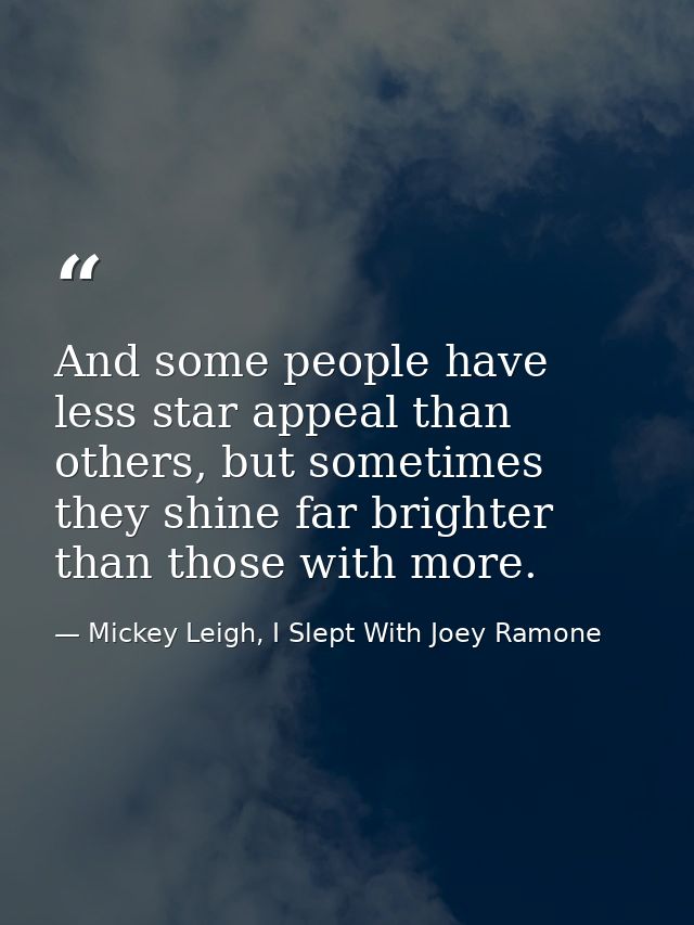And some people have less star appeal than others, but sometimes they shine far brighter than those with more. — Mickey Leigh, I Slept With Joey Ramone