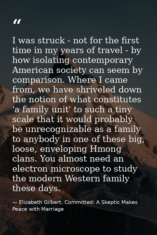 I was struck - not for the first time in my years of travel - by how isolating contemporary American society can seem by — Elizabeth Gilbert, Committed: A Skeptic Makes Peace with Marriage