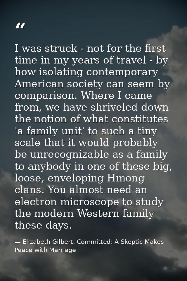I was struck - not for the first time in my years of travel - by how isolating contemporary American society can seem by — Elizabeth Gilbert, Committed: A Skeptic Makes Peace with Marriage