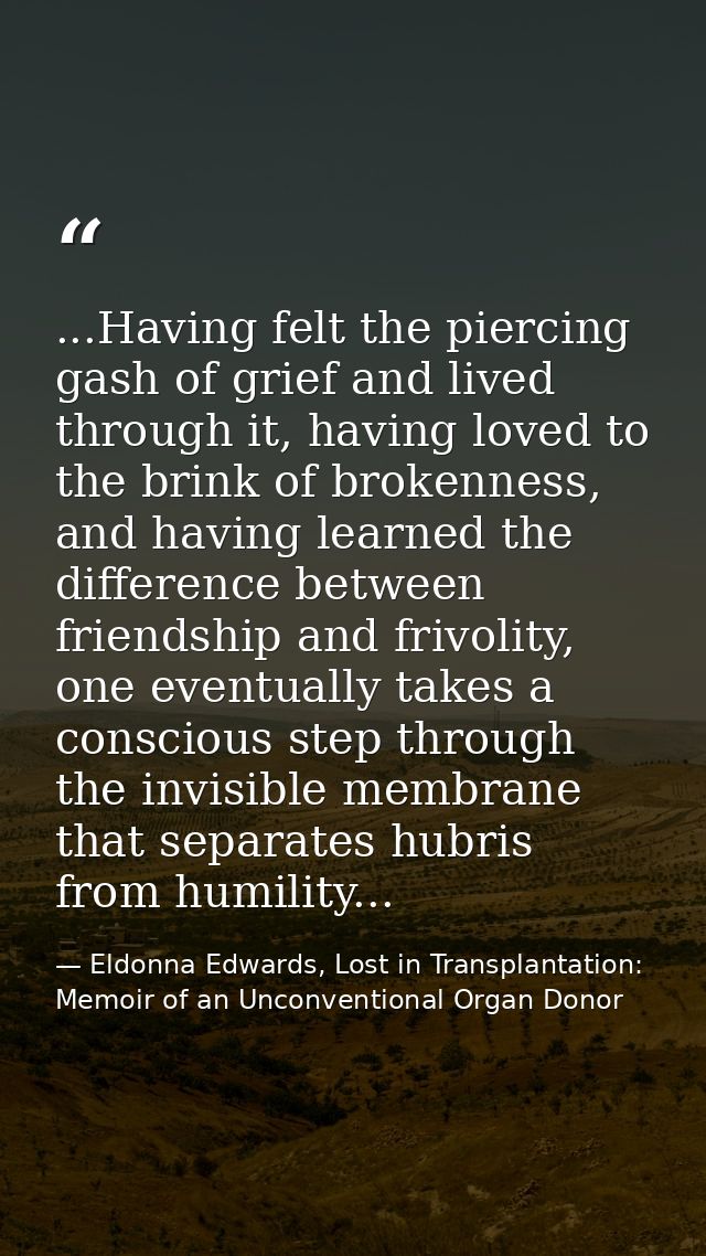 ...Having felt the piercing gash of grief and lived through it, having loved to the brink of brokenness, and having lear — Eldonna Edwards, Lost in Transplantation: Memoir of an Unconventional Organ Donor