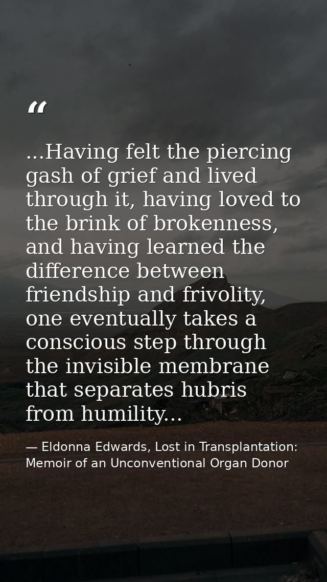 ...Having felt the piercing gash of grief and lived through it, having loved to the brink of brokenness, and having lear — Eldonna Edwards, Lost in Transplantation: Memoir of an Unconventional Organ Donor