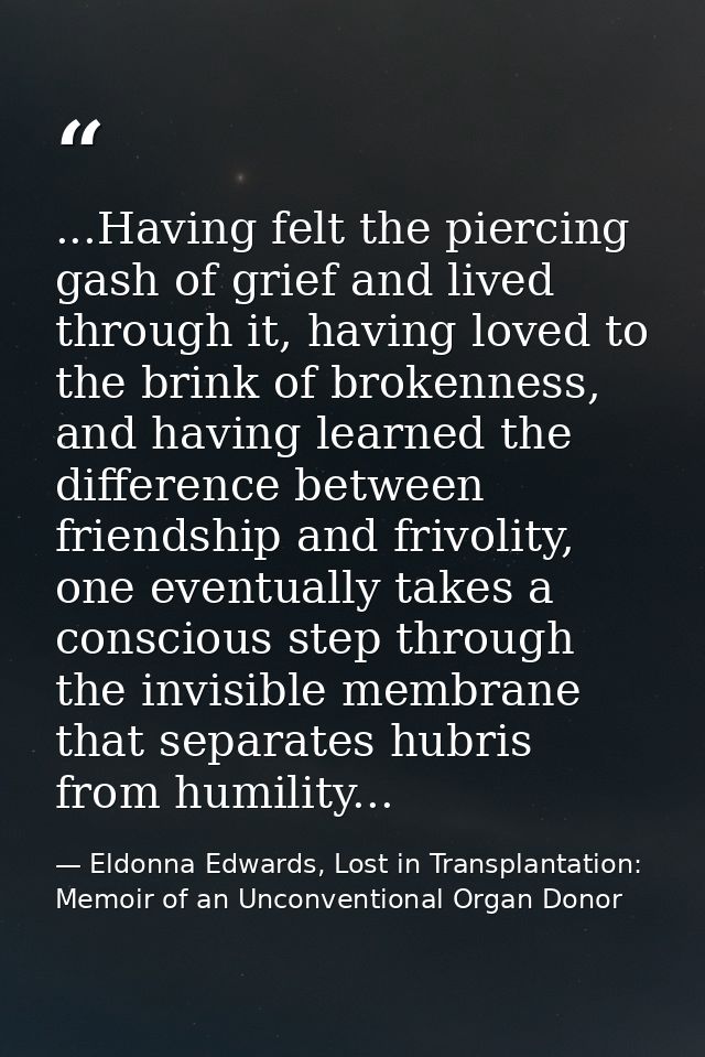 ...Having felt the piercing gash of grief and lived through it, having loved to the brink of brokenness, and having lear — Eldonna Edwards, Lost in Transplantation: Memoir of an Unconventional Organ Donor