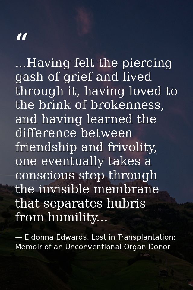 ...Having felt the piercing gash of grief and lived through it, having loved to the brink of brokenness, and having lear — Eldonna Edwards, Lost in Transplantation: Memoir of an Unconventional Organ Donor