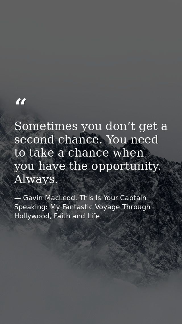 Sometimes you don’t get a second chance. You need to take a chance when you have the opportunity. Always. — Gavin MacLeod, This Is Your Captain Speaking: My Fantastic Voyage Through Hollywood, Faith and Life
