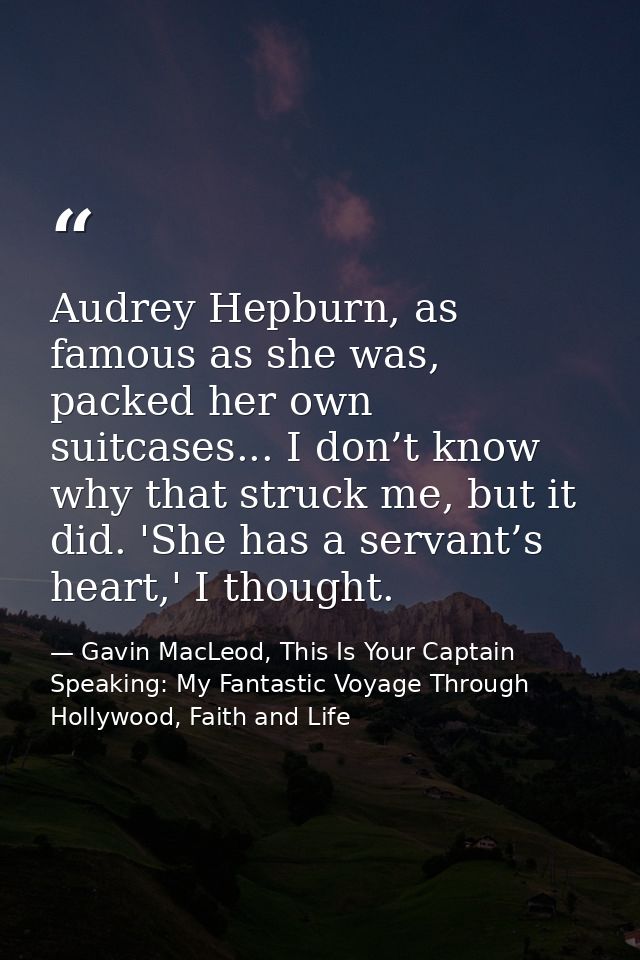 Audrey Hepburn, as famous as she was, packed her own suitcases... I don’t know why that struck me, but it did. 'She has  — Gavin MacLeod, This Is Your Captain Speaking: My Fantastic Voyage Through Hollywood, Faith and Life