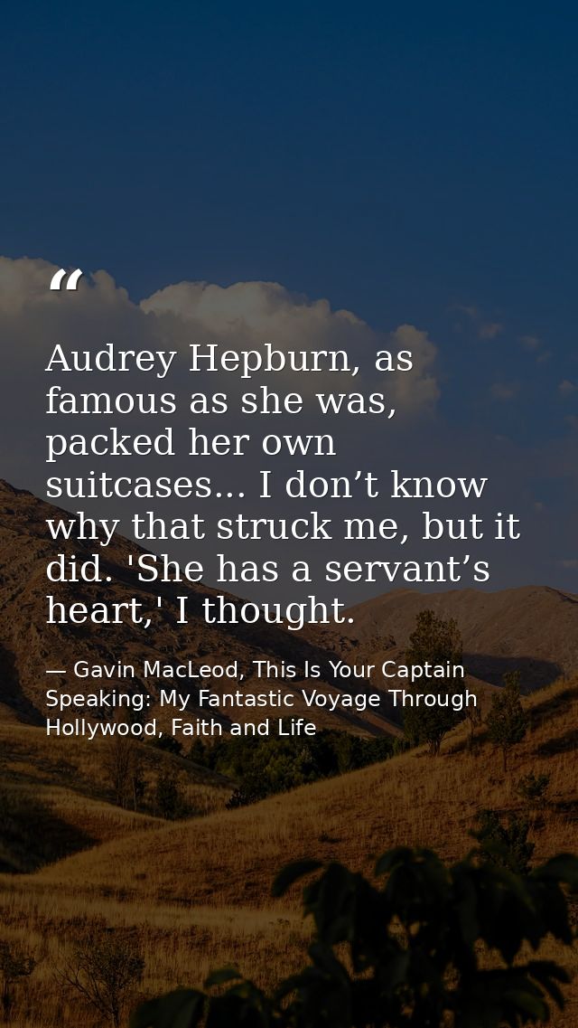 Audrey Hepburn, as famous as she was, packed her own suitcases... I don’t know why that struck me, but it did. 'She has  — Gavin MacLeod, This Is Your Captain Speaking: My Fantastic Voyage Through Hollywood, Faith and Life