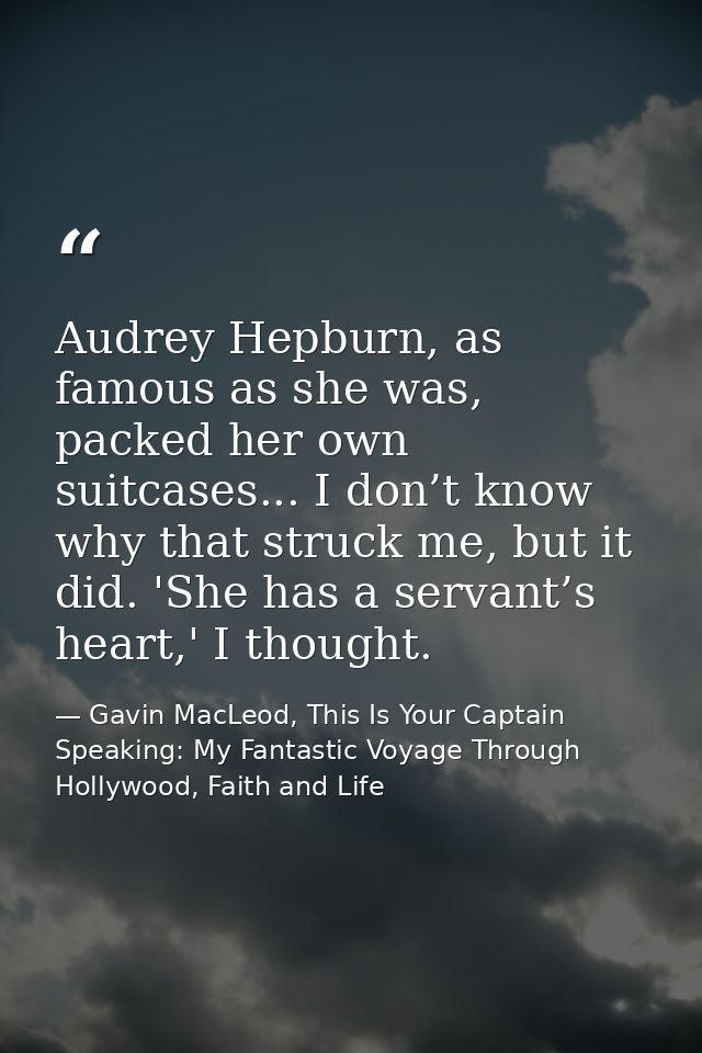 Audrey Hepburn, as famous as she was, packed her own suitcases... I don’t know why that struck me, but it did. 'She has  — Gavin MacLeod, This Is Your Captain Speaking: My Fantastic Voyage Through Hollywood, Faith and Life