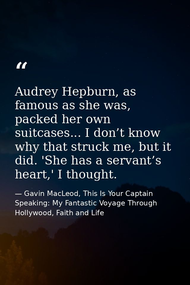 Audrey Hepburn, as famous as she was, packed her own suitcases... I don’t know why that struck me, but it did. 'She has  — Gavin MacLeod, This Is Your Captain Speaking: My Fantastic Voyage Through Hollywood, Faith and Life