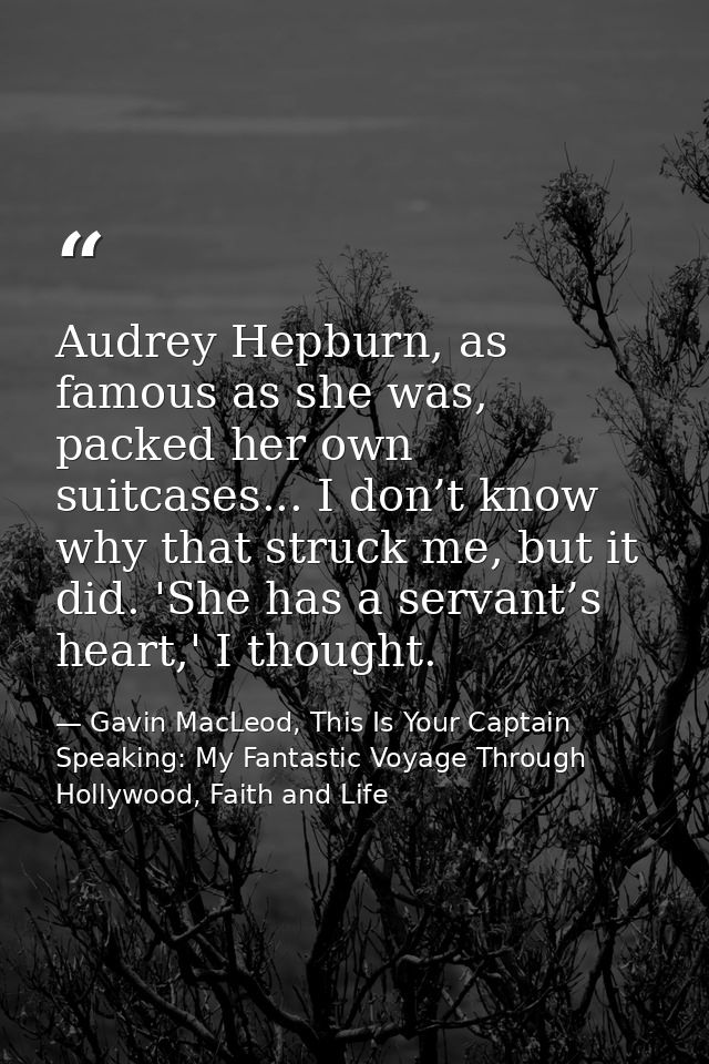 Audrey Hepburn, as famous as she was, packed her own suitcases... I don’t know why that struck me, but it did. 'She has  — Gavin MacLeod, This Is Your Captain Speaking: My Fantastic Voyage Through Hollywood, Faith and Life