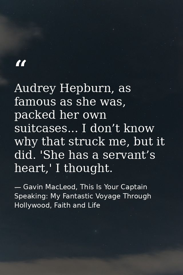 Audrey Hepburn, as famous as she was, packed her own suitcases... I don’t know why that struck me, but it did. 'She has  — Gavin MacLeod, This Is Your Captain Speaking: My Fantastic Voyage Through Hollywood, Faith and Life
