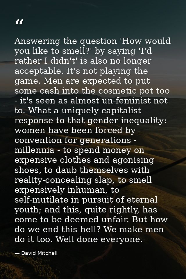 Answering the question 'How would you like to smell?' by saying 'I'd rather I didn't' is also no longer acceptable. It's — David Mitchell