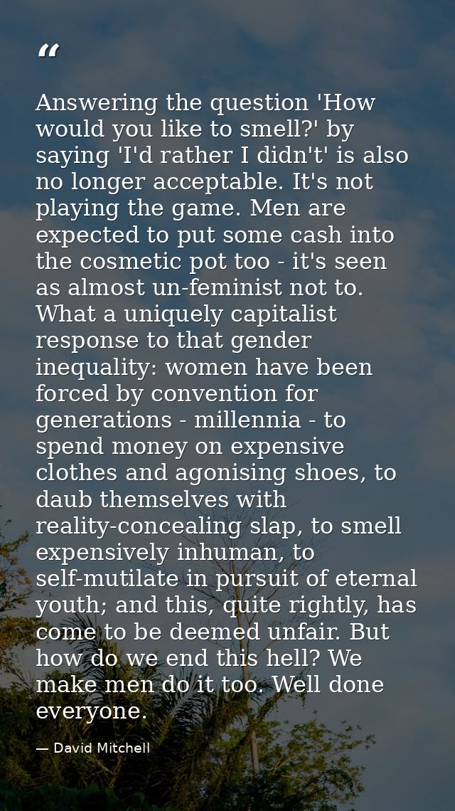 Answering the question 'How would you like to smell?' by saying 'I'd rather I didn't' is also no longer acceptable. It's — David Mitchell