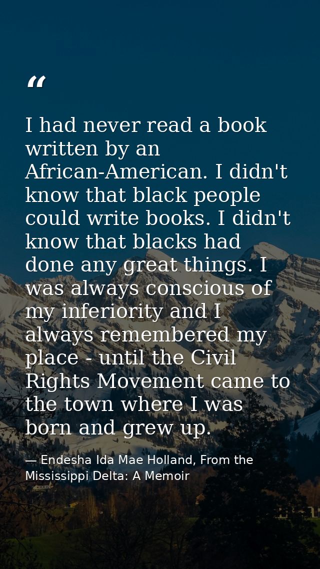 I had never read a book written by an African-American. I didn't know that black people could write books. I didn't know — Endesha Ida Mae Holland, From the Mississippi Delta: A Memoir