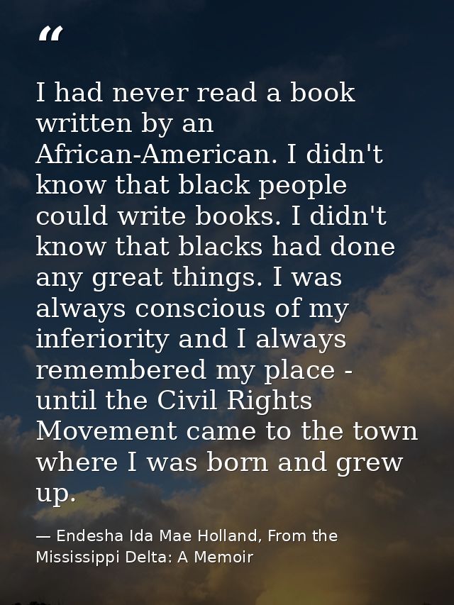 I had never read a book written by an African-American. I didn't know that black people could write books. I didn't know — Endesha Ida Mae Holland, From the Mississippi Delta: A Memoir