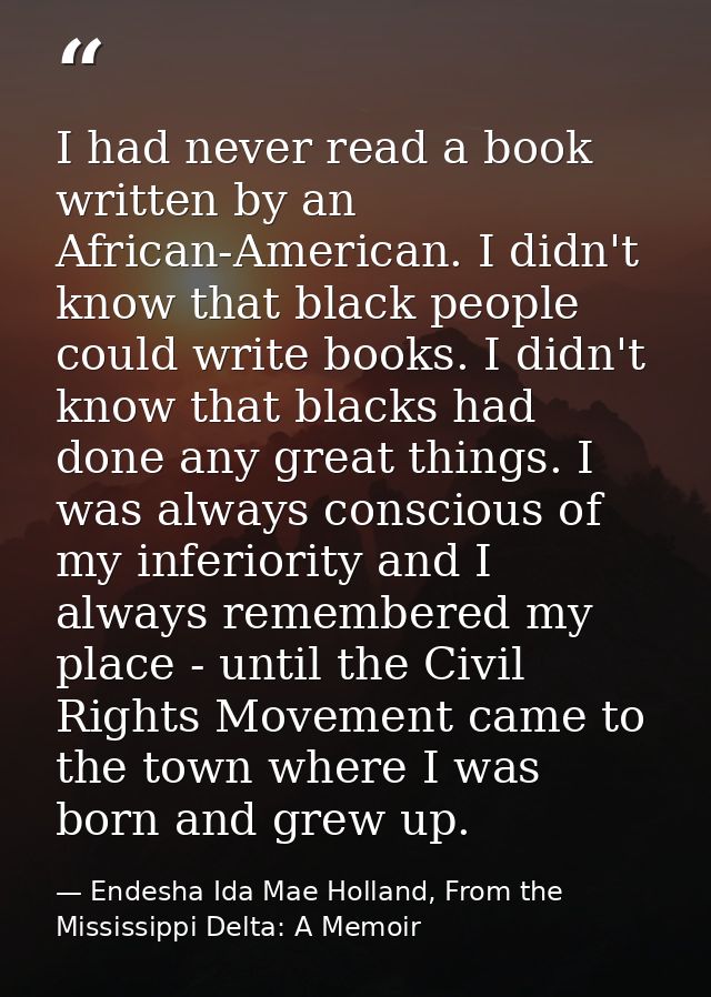 I had never read a book written by an African-American. I didn't know that black people could write books. I didn't know — Endesha Ida Mae Holland, From the Mississippi Delta: A Memoir