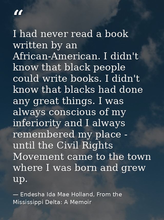 I had never read a book written by an African-American. I didn't know that black people could write books. I didn't know — Endesha Ida Mae Holland, From the Mississippi Delta: A Memoir