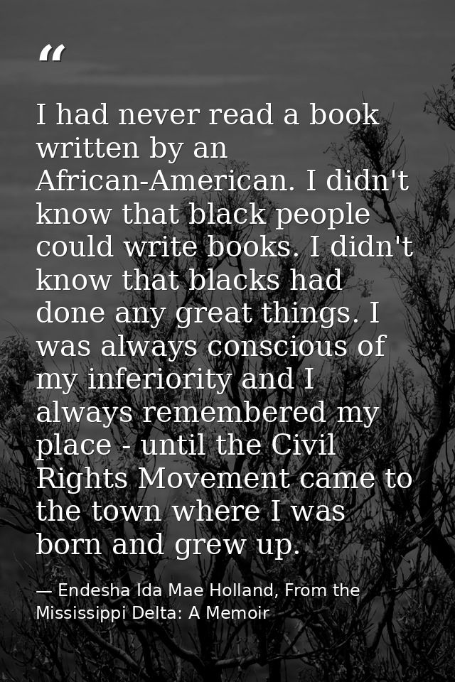 I had never read a book written by an African-American. I didn't know that black people could write books. I didn't know — Endesha Ida Mae Holland, From the Mississippi Delta: A Memoir