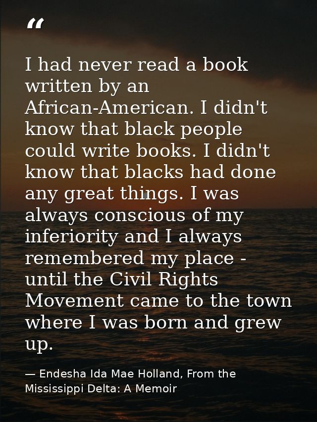 I had never read a book written by an African-American. I didn't know that black people could write books. I didn't know — Endesha Ida Mae Holland, From the Mississippi Delta: A Memoir