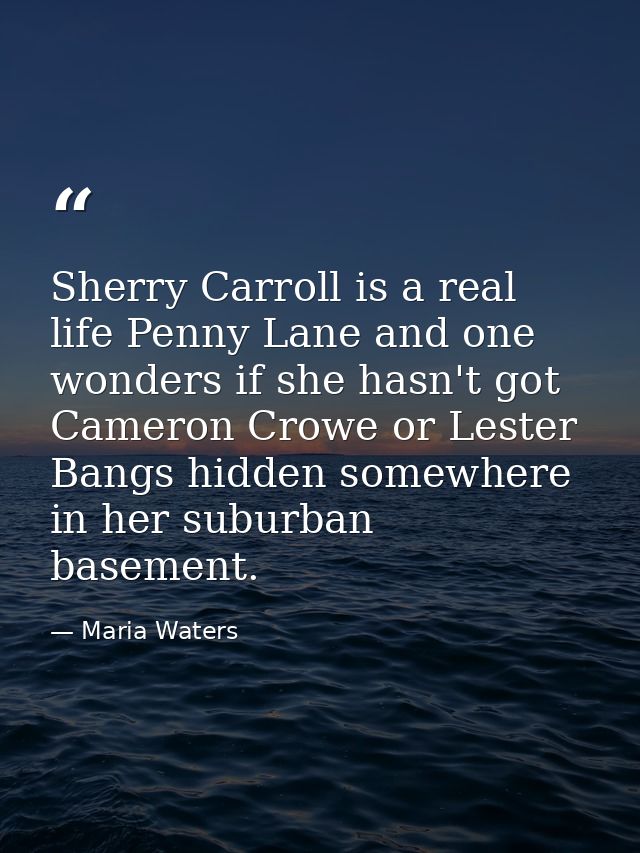 Sherry Carroll is a real life Penny Lane and one wonders if she hasn't got Cameron Crowe or Lester Bangs hidden somewher — Maria Waters