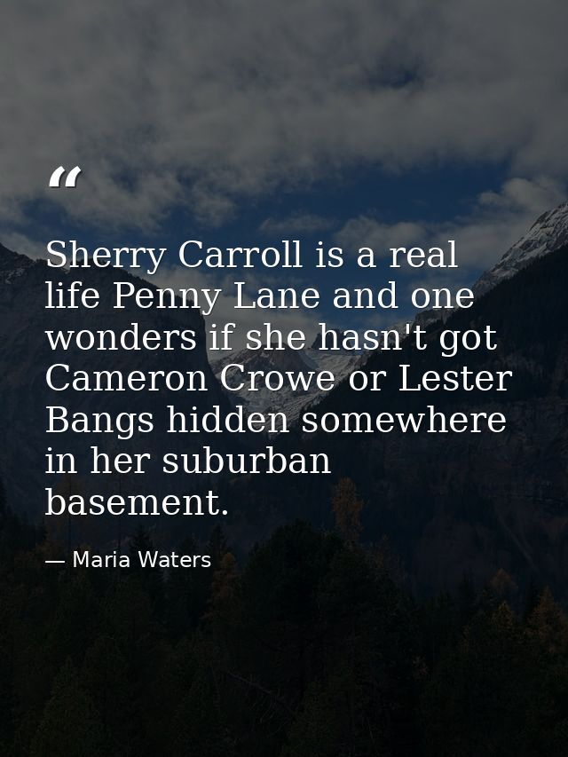Sherry Carroll is a real life Penny Lane and one wonders if she hasn't got Cameron Crowe or Lester Bangs hidden somewher — Maria Waters