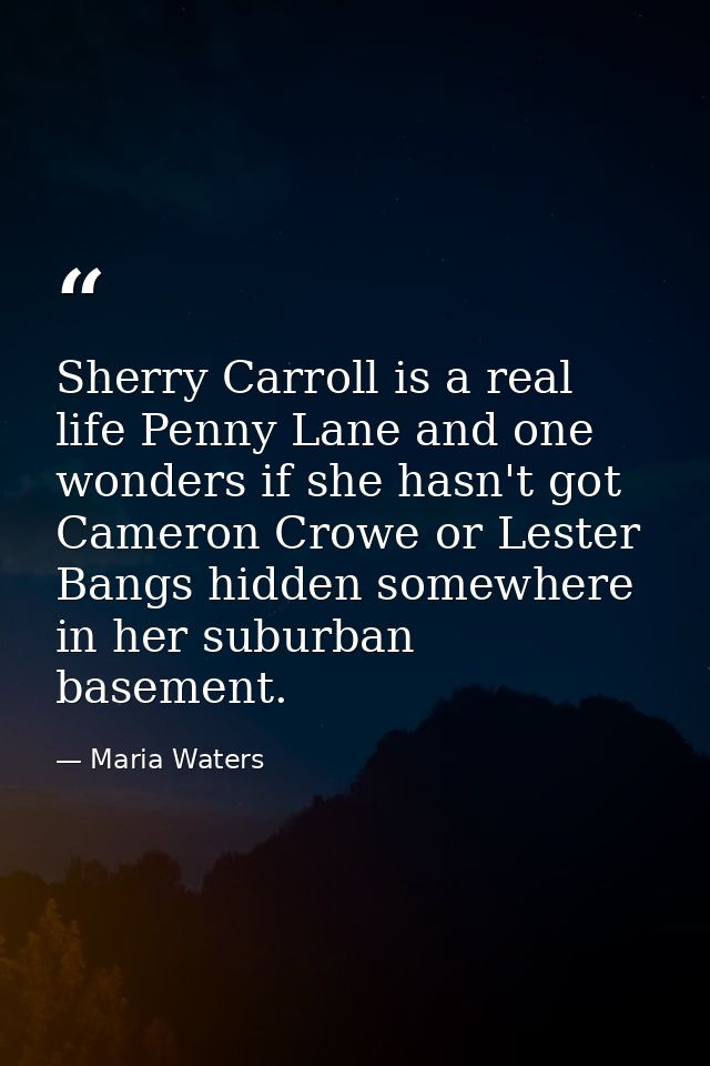 Sherry Carroll is a real life Penny Lane and one wonders if she hasn't got Cameron Crowe or Lester Bangs hidden somewher — Maria Waters