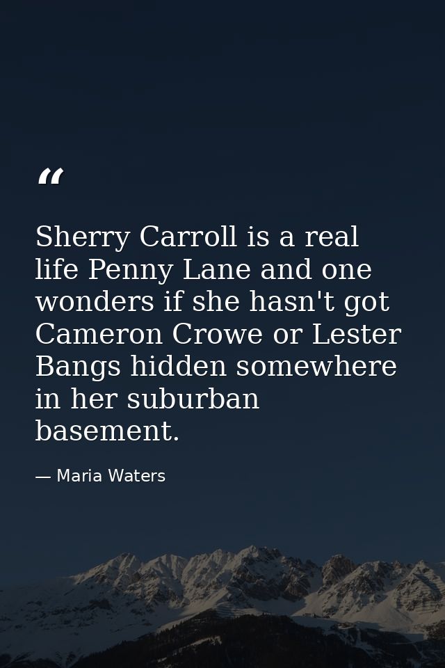 Sherry Carroll is a real life Penny Lane and one wonders if she hasn't got Cameron Crowe or Lester Bangs hidden somewher — Maria Waters