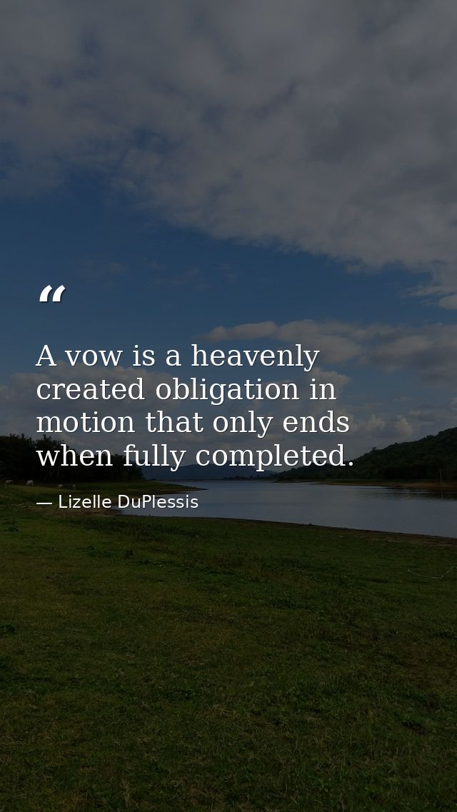 A vow is a heavenly created obligation in motion that only ends when fully completed. — Lizelle DuPlessis