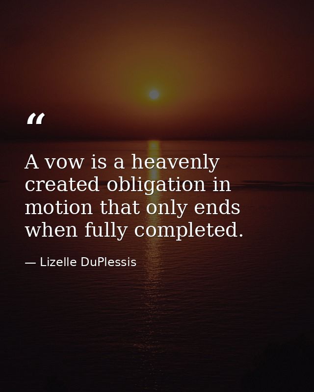 A vow is a heavenly created obligation in motion that only ends when fully completed. — Lizelle DuPlessis
