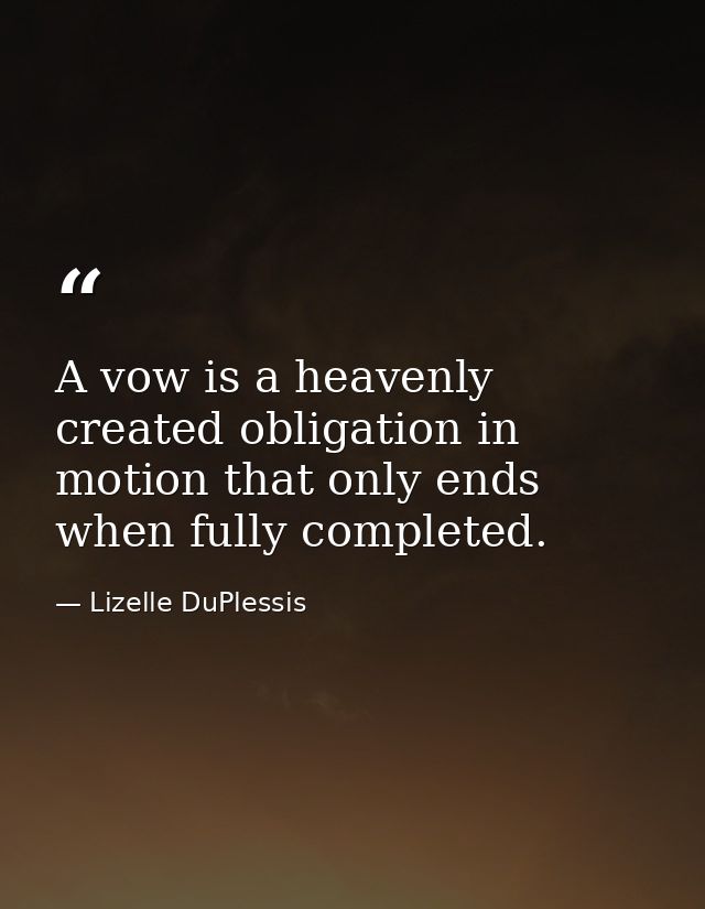 A vow is a heavenly created obligation in motion that only ends when fully completed. — Lizelle DuPlessis