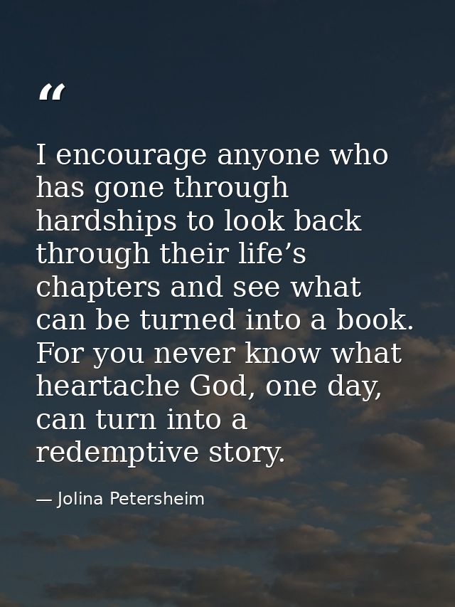 I encourage anyone who has gone through hardships to look back through their life’s chapters and see what can be turned  — Jolina Petersheim