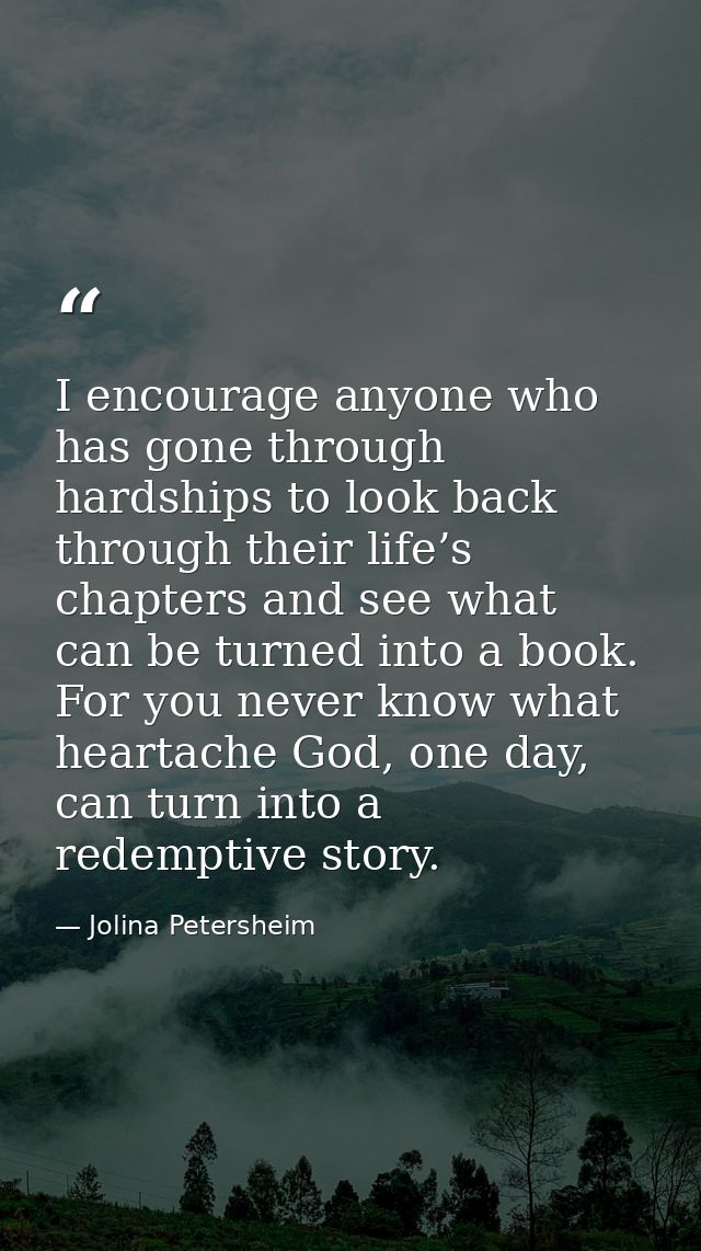 I encourage anyone who has gone through hardships to look back through their life’s chapters and see what can be turned  — Jolina Petersheim