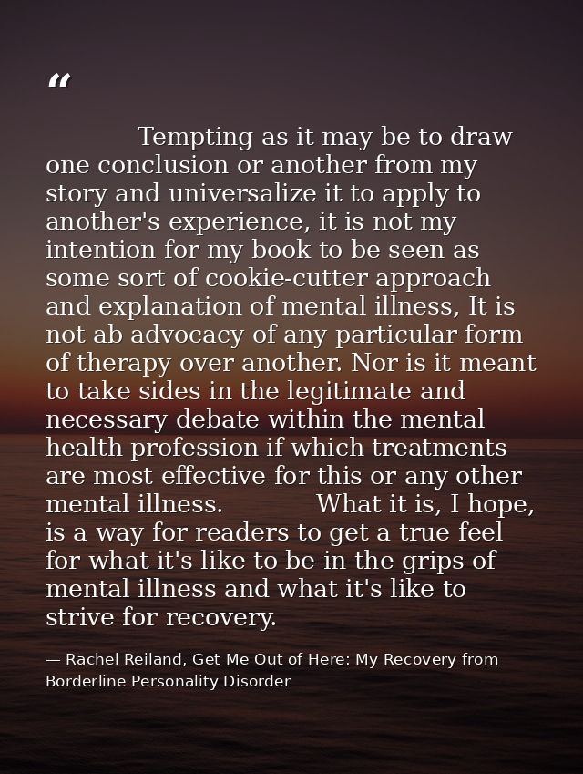             Tempting as it may be to draw one conclusion or another from my story and universalize it to apply to anothe — Rachel Reiland, Get Me Out of Here: My Recovery from Borderline Personality Disorder