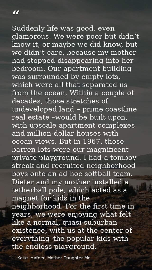Suddenly life was good, even glamorous. We were poor but didn’t know it, or maybe we did know, but we didn’t care, becau — Katie  Hafner, Mother Daughter Me