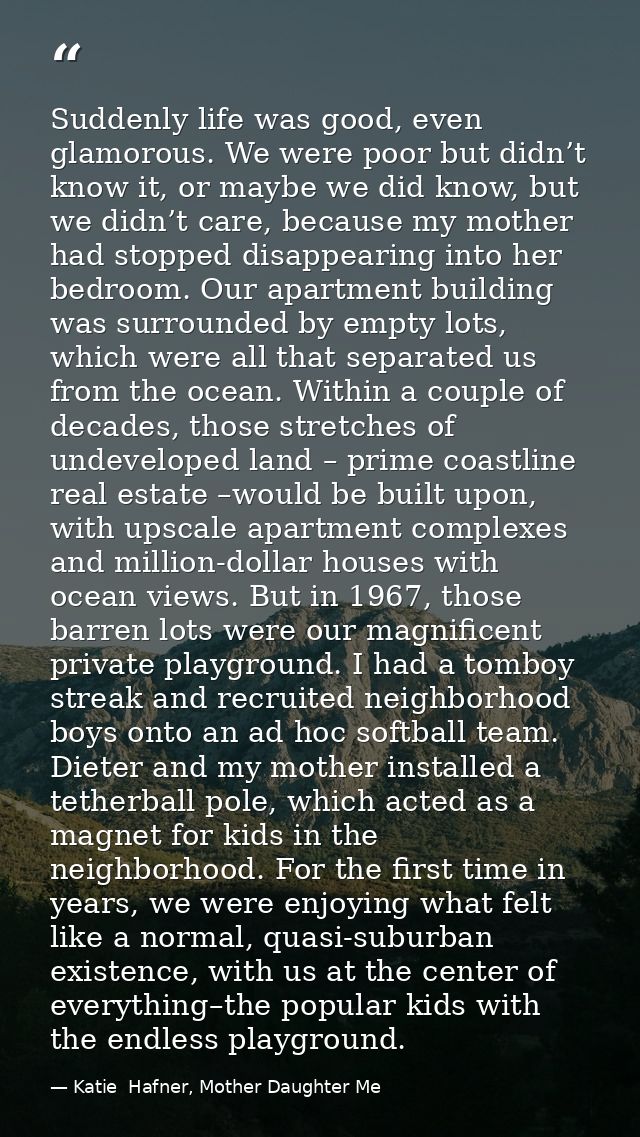 Suddenly life was good, even glamorous. We were poor but didn’t know it, or maybe we did know, but we didn’t care, becau — Katie  Hafner, Mother Daughter Me